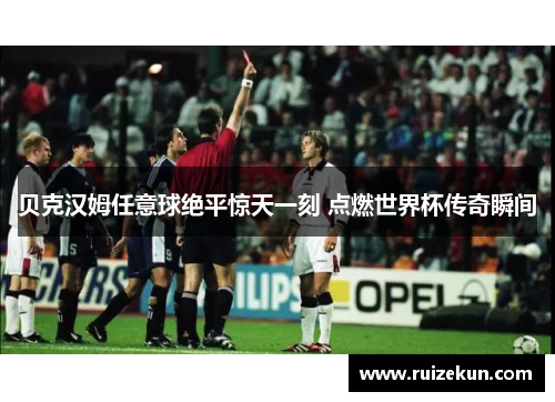 贝克汉姆任意球绝平惊天一刻 点燃世界杯传奇瞬间