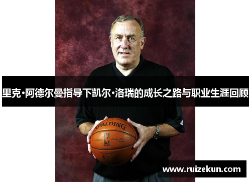 里克·阿德尔曼指导下凯尔·洛瑞的成长之路与职业生涯回顾
