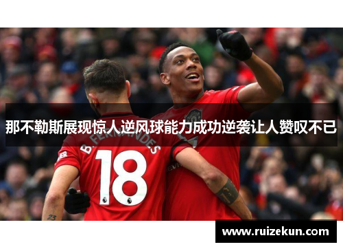 那不勒斯展现惊人逆风球能力成功逆袭让人赞叹不已