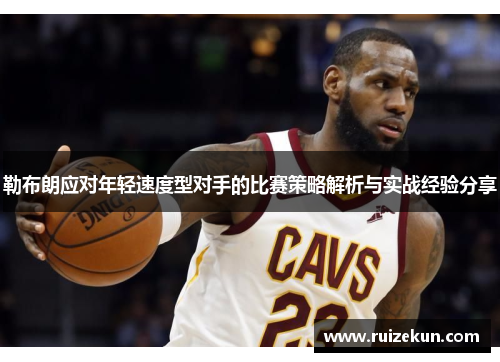 勒布朗应对年轻速度型对手的比赛策略解析与实战经验分享