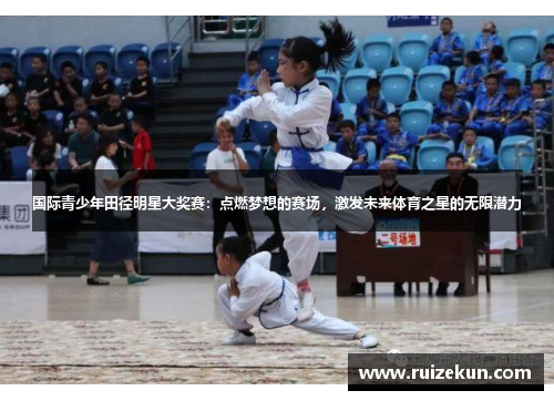 国际青少年田径明星大奖赛：点燃梦想的赛场，激发未来体育之星的无限潜力