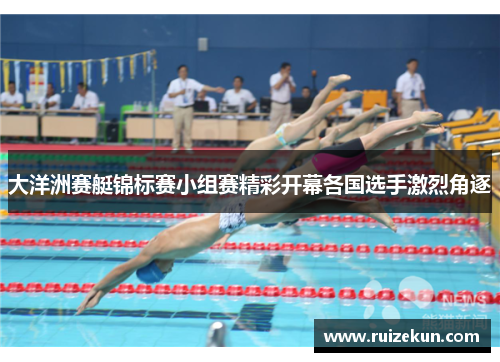 大洋洲赛艇锦标赛小组赛精彩开幕各国选手激烈角逐