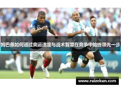 姆巴佩如何通过奥运速度与战术智慧在竞争中始终领先一步