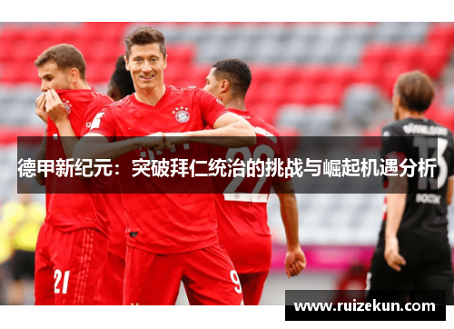 德甲新纪元：突破拜仁统治的挑战与崛起机遇分析