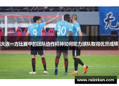 大连一方比赛中的团队协作精神如何助力球队取得优异成绩