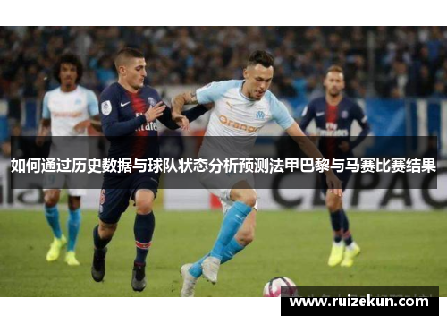 如何通过历史数据与球队状态分析预测法甲巴黎与马赛比赛结果
