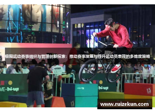 极限运动赛事组织与管理创新探索：推动赛事发展与提升运动员表现的多维度策略