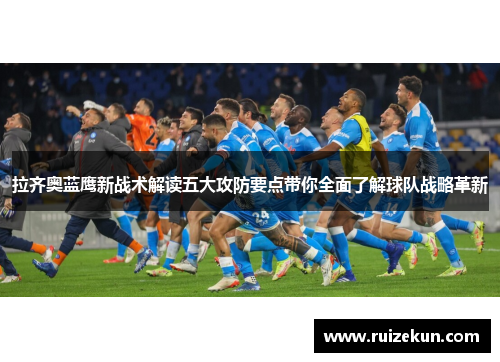拉齐奥蓝鹰新战术解读五大攻防要点带你全面了解球队战略革新