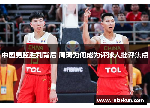 中国男篮胜利背后 周琦为何成为评球人批评焦点
