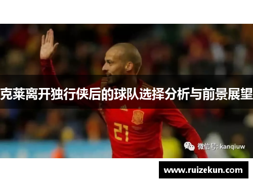 克莱离开独行侠后的球队选择分析与前景展望
