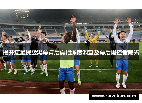 揭开辽足保级黑幕背后真相深度调查及幕后操控者曝光