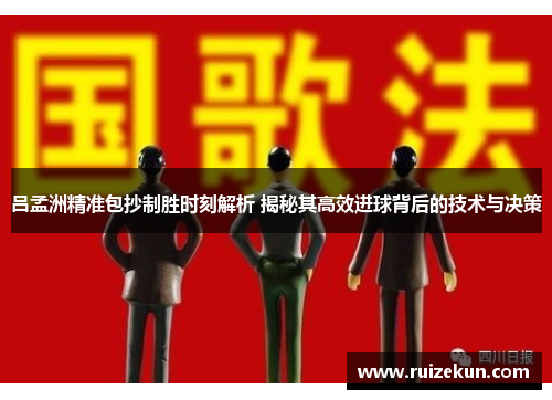 吕孟洲精准包抄制胜时刻解析 揭秘其高效进球背后的技术与决策