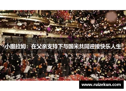 小图拉姆：在父亲支持下与国米共同迎接快乐人生