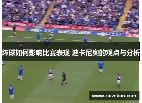 坏球如何影响比赛表现 迪卡尼奥的观点与分析