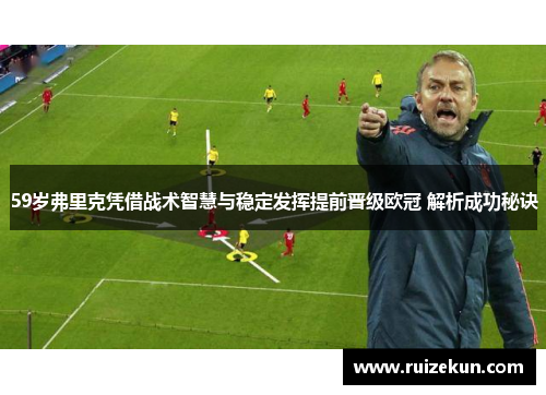 59岁弗里克凭借战术智慧与稳定发挥提前晋级欧冠 解析成功秘诀