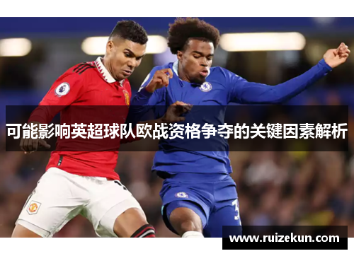 可能影响英超球队欧战资格争夺的关键因素解析