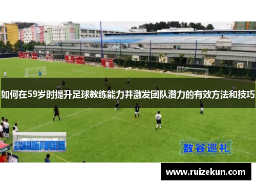 如何在59岁时提升足球教练能力并激发团队潜力的有效方法和技巧