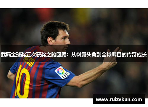 武磊金球奖五次获奖之路回顾：从崭露头角到全球瞩目的传奇成长