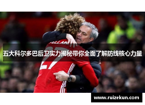 五大科尔多巴后卫实力揭秘带你全面了解防线核心力量