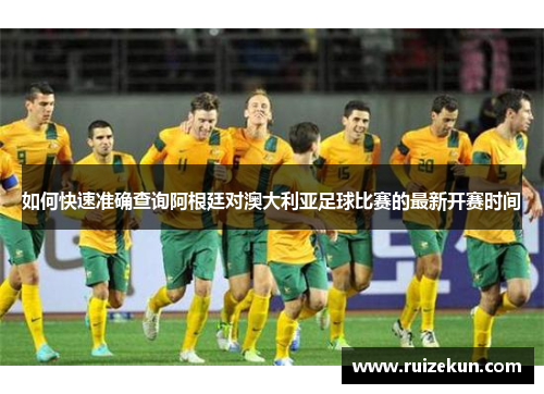 如何快速准确查询阿根廷对澳大利亚足球比赛的最新开赛时间