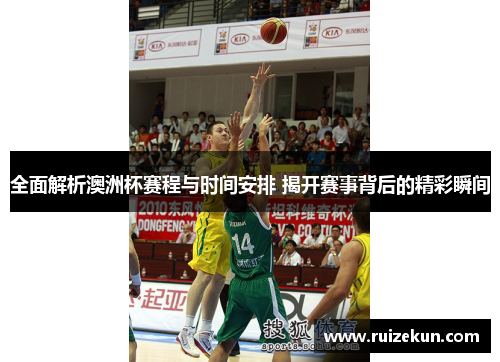 全面解析澳洲杯赛程与时间安排 揭开赛事背后的精彩瞬间