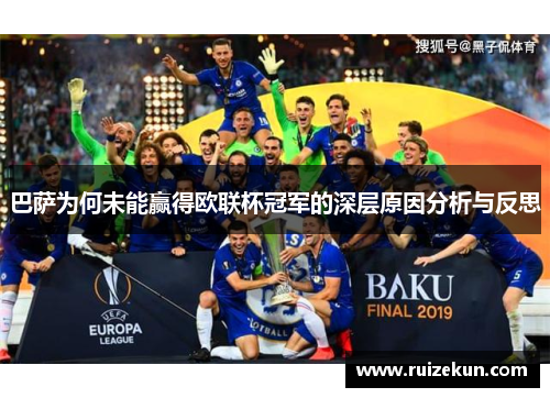 巴萨为何未能赢得欧联杯冠军的深层原因分析与反思