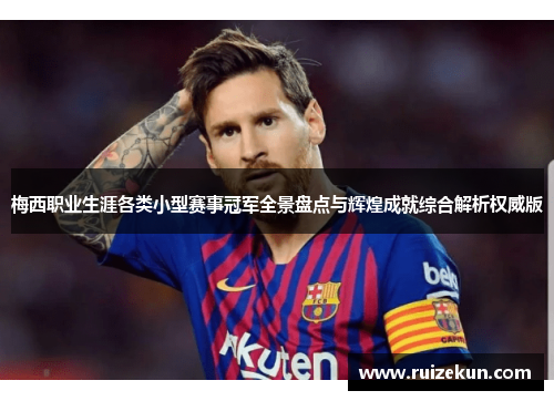 梅西职业生涯各类小型赛事冠军全景盘点与辉煌成就综合解析权威版